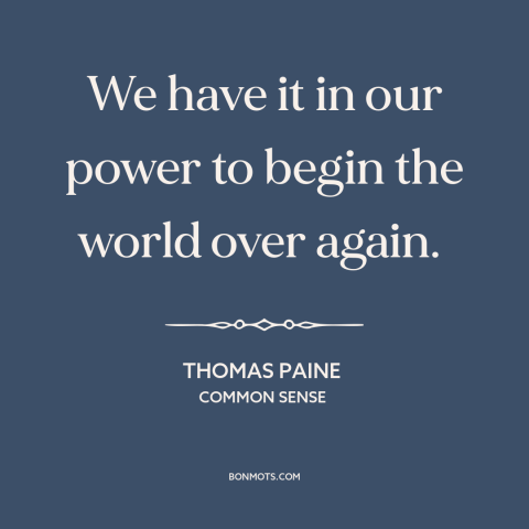 A quote by Thomas Paine about changing the world: “We have it in our power to begin the world over again.”