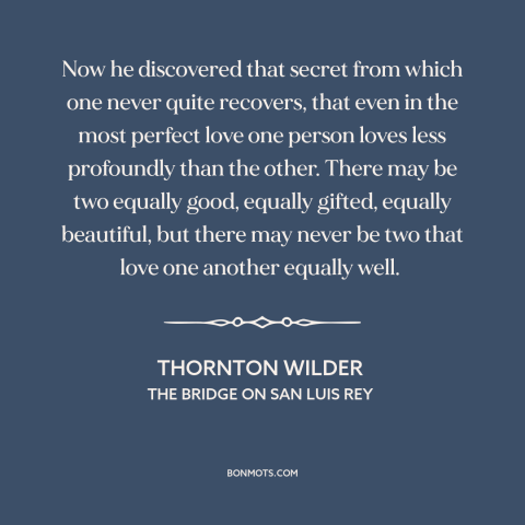 A quote by Thornton Wilder about inequality in love: “Now he discovered that secret from which one never quite recovers…”