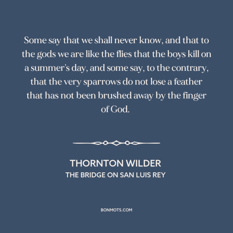 A quote by Thornton Wilder about god and man: “Some say that we shall never know, and that to the gods we are…”