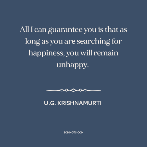 A quote by U.G. Krishnamurti about seeking happiness: “All I can guarantee you is that as long as you are searching for…”