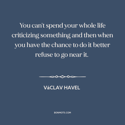 A quote by Vaclav Havel about political progress: “You can't spend your whole life criticizing something and then when…”