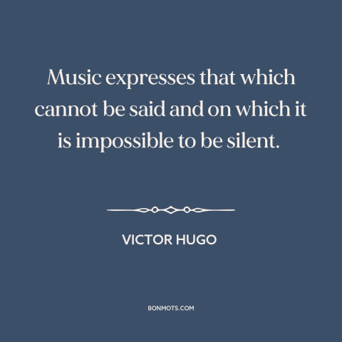 A quote by Victor Hugo about limits of language: “Music expresses that which cannot be said and on which it is impossible…”