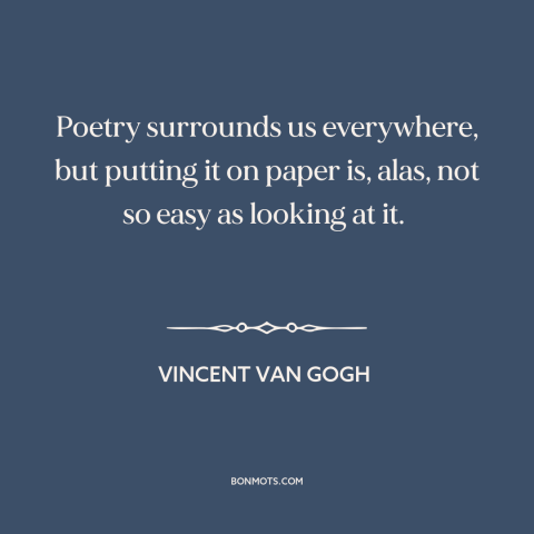 A quote by Vincent van Gogh about poetry: “Poetry surrounds us everywhere, but putting it on paper is, alas, not so easy…”