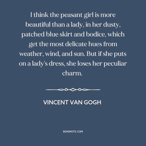 A quote by Vincent van Gogh about beautiful women: “I think the peasant girl is more beautiful than a lady, in her dusty…”