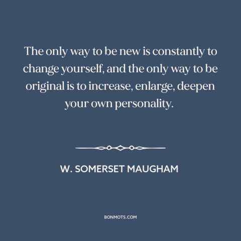 A quote by W. Somerset Maugham about creativity: “The only way to be new is constantly to change yourself, and the only…”