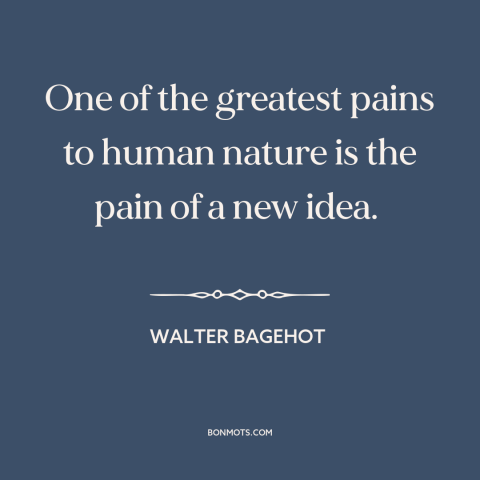 A quote by Walter Bagehot about resistance to change: “One of the greatest pains to human nature is the pain of a new…”
