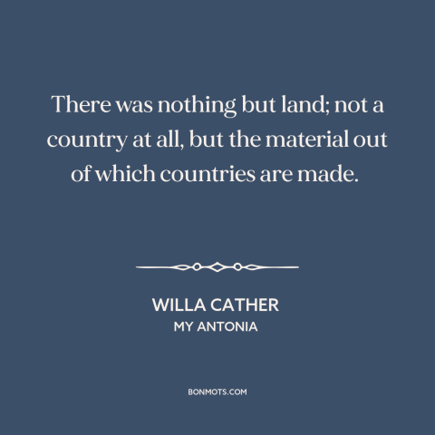 A quote by Willa Cather about the American frontier: “There was nothing but land; not a country at all, but the material…”