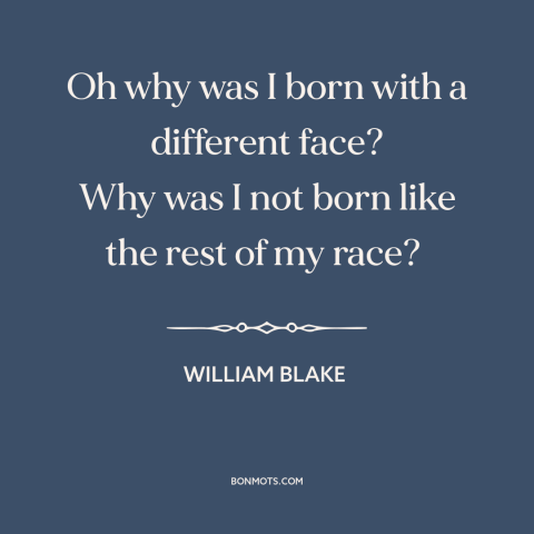 A quote by William Blake about fitting in: “Oh why was I born with a different face? Why was I not born…”