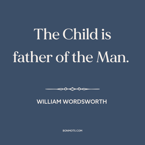 A quote by William Wordsworth about personality: “The Child is father of the Man.”