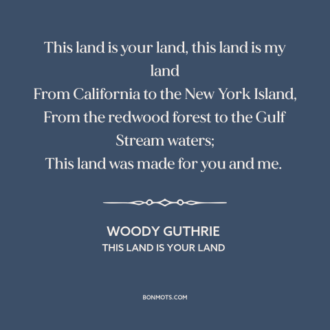 A quote by Woody Guthrie about America: “This land is your land, this land is my land From California to the…”