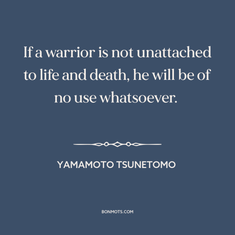 A quote by Yamamoto Tsunetomo about martial courage: “If a warrior is not unattached to life and death, he will be of…”