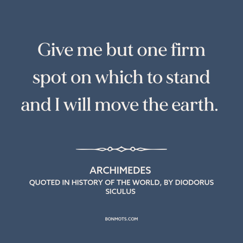 A quote by Archimedes about laws of physics: “Give me but one firm spot on which to stand and I will move the earth.”