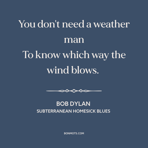 A quote by Bob Dylan about winds of change: “You don't need a weather man To know which way the wind blows.”