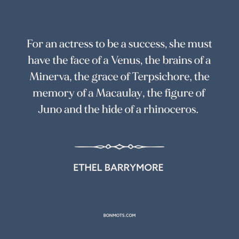 A quote by Ethel Barrymore about hollywood: “For an actress to be a success, she must have the face of a Venus, the…”