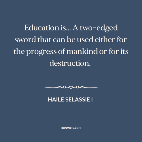 A quote by Haile Selassie I about downsides of education: “Education is... A two-edged sword that can be used either for…”