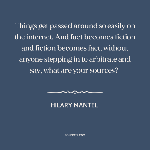 A quote by Hilary Mantel about fake news: “Things get passed around so easily on the internet. And fact becomes fiction and…”