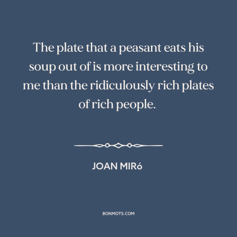 A quote by Joan Miró about peasants: “The plate that a peasant eats his soup out of is more interesting to me…”