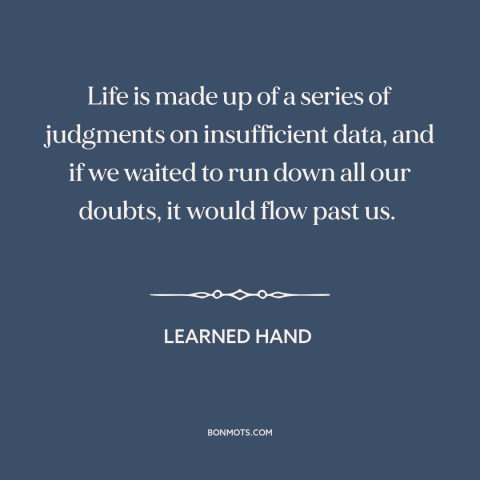 A quote by Learned Hand about decisions and choices: “Life is made up of a series of judgments on insufficient data, and if…”