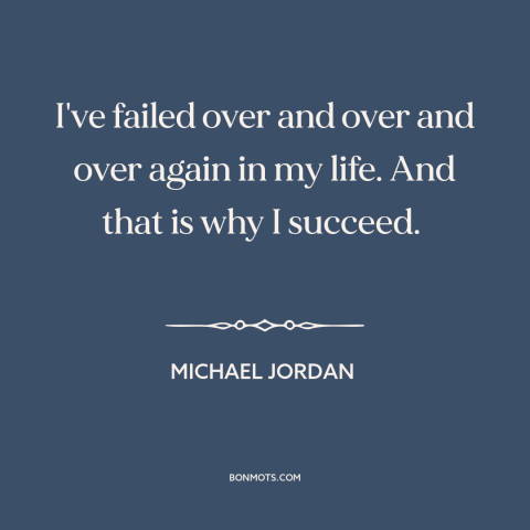 A quote by Michael Jordan about success and failure: “I've failed over and over and over again in my life. And that is…”