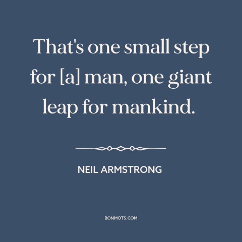 A quote by Neil Armstrong about the moon landing: “That's one small step for [a] man, one giant leap for mankind.”