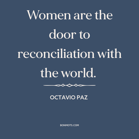 A quote by Octavio Paz about changing the world: “Women are the door to reconciliation with the world.”