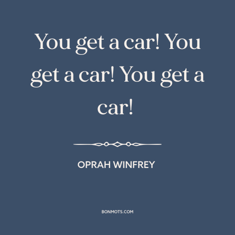 A quote by Oprah Winfrey about free stuff: “You get a car! You get a car! You get a car!”