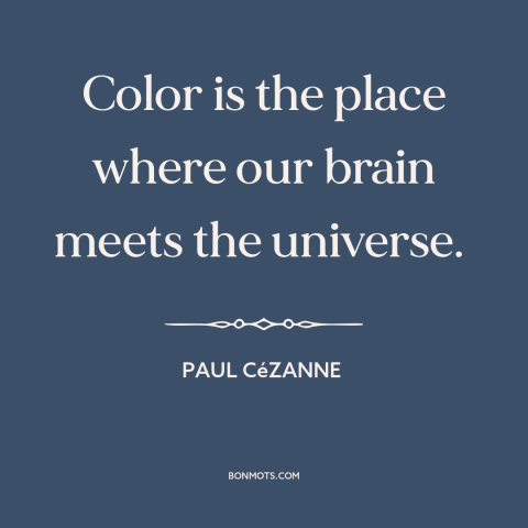 A quote by Paul Cézanne about color: “Color is the place where our brain meets the universe.”