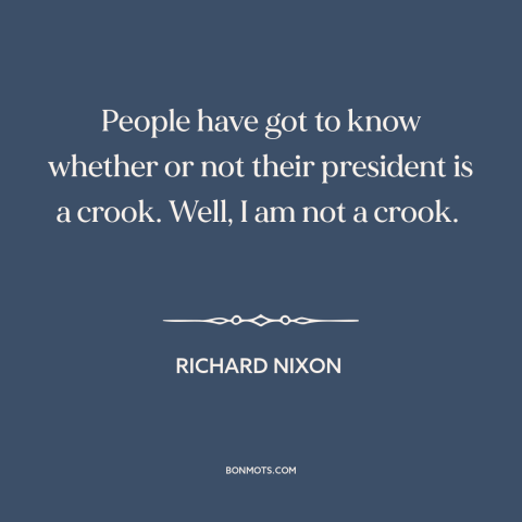 A quote by Richard Nixon about watergate: “People have got to know whether or not their president is a crook. Well…”
