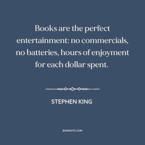 A quote by Stephen King about books: “Books are the perfect entertainment: no commercials, no batteries, hours of…”