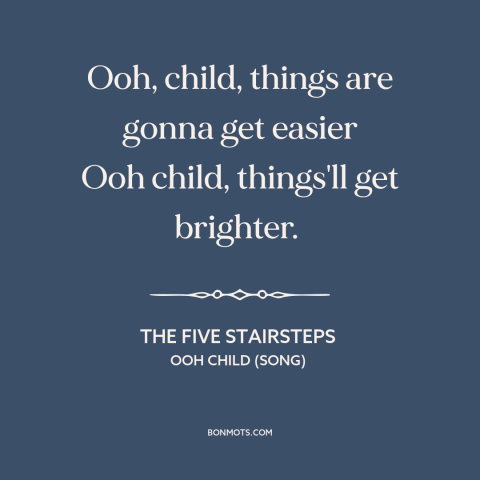 A quote by The Five Stairsteps about social progress: “Ooh, child, things are gonna get easier Ooh child, things'll…”