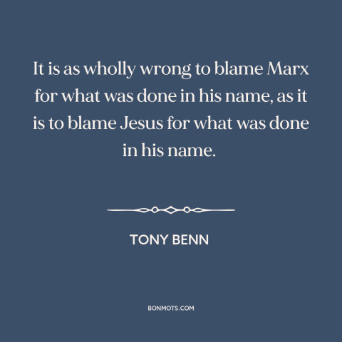 A quote by Tony Benn about marxism: “It is as wholly wrong to blame Marx for what was done in his name, as…”