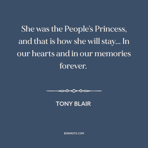 A quote by Tony Blair about princess diana: “She was the People's Princess, and that is how she will stay... In our…”
