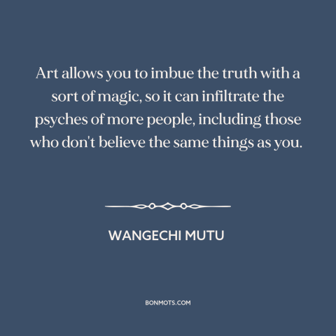 A quote by Wangechi Mutu about nature of art: “Art allows you to imbue the truth with a sort of magic, so it…”