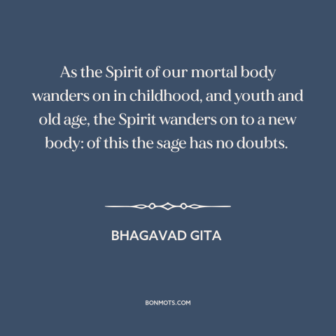 A quote from Bhagavad Gita about reincarnation: “As the Spirit of our mortal body wanders on in childhood, and youth and…”