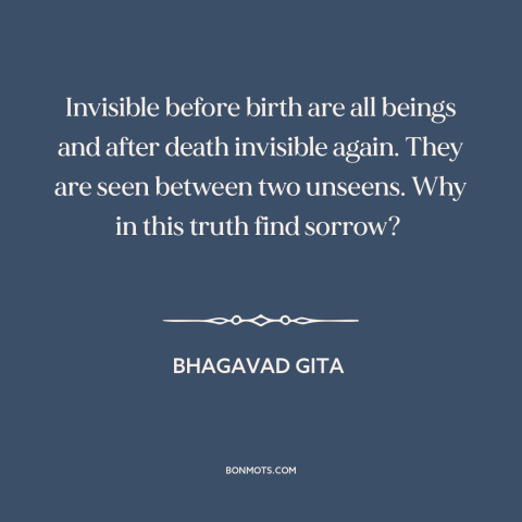 A quote from Bhagavad Gita about life and death: “Invisible before birth are all beings and after death invisible…”