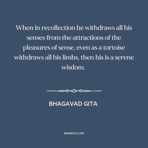 A quote from Bhagavad Gita about temptation: “When in recollection he withdraws all his senses from the attractions…”