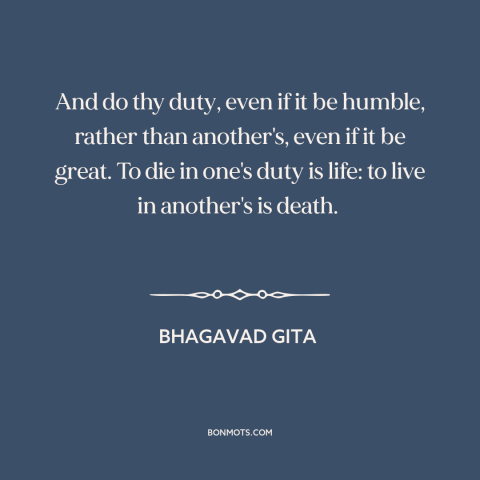 A quote from Bhagavad Gita about duty: “And do thy duty, even if it be humble, rather than another's, even if…”