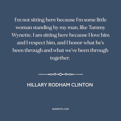 A quote by Hillary Rodham Clinton about American politics: “I'm not sitting here because I'm some little woman standing by…”