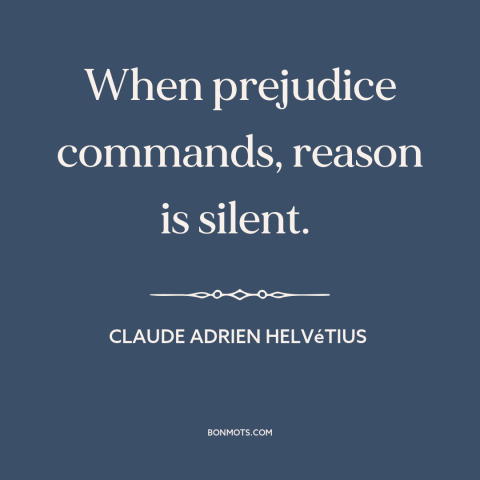 A quote by Claude Adrien Helvetius about prejudice and bias: “When prejudice commands, reason is silent.”