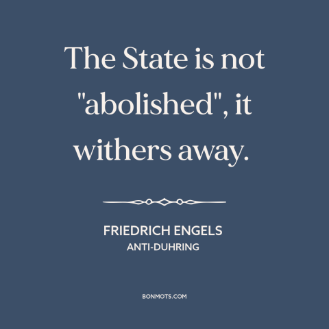 A quote by Friedrich Engels about political theory: “The State is not "abolished", it withers away.”