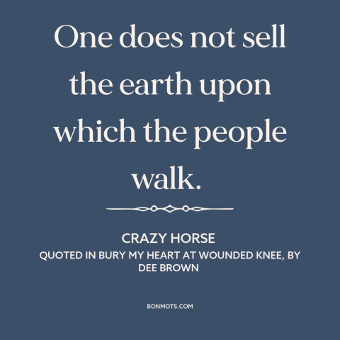 A quote by Crazy Horse about property rights: “One does not sell the earth upon which the people walk.”