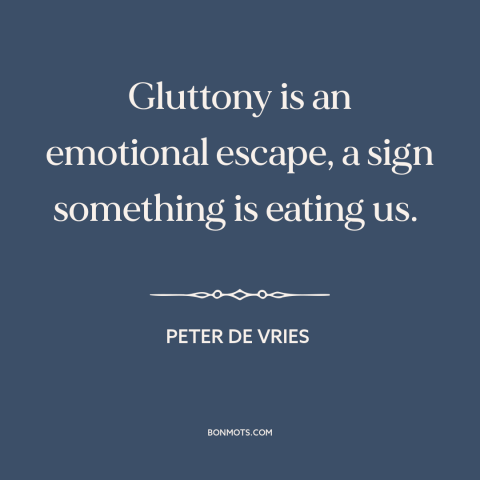 A quote by Peter De Vries about gluttony: “Gluttony is an emotional escape, a sign something is eating us.”