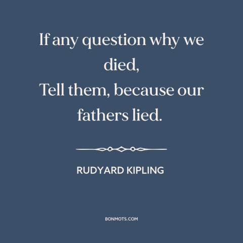 A quote by Rudyard Kipling about world war i: “If any question why we died, Tell them, because our fathers lied.”