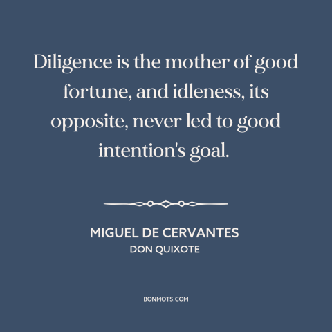 A quote by Miguel de Cervantes about diligence: “Diligence is the mother of good fortune, and idleness, its opposite, never…”
