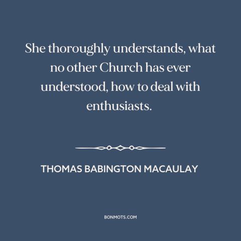 A quote by Thomas Babington Macaulay about catholic church: “She thoroughly understands, what no other Church has ever…”