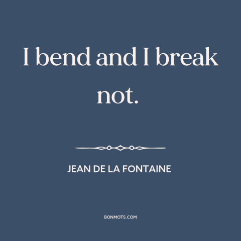 A quote by Jean de la Fontaine about inner strength: “I bend and I break not.”