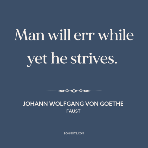 A quote by Johann Wolfgang von Goethe about inevitability of mistakes: “Man will err while yet he strives.”
