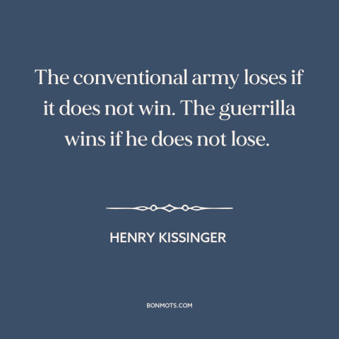A quote by Henry Kissinger about guerilla warfare: “The conventional army loses if it does not win. The guerrilla wins if…”