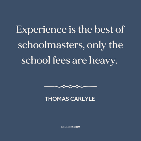 A quote by Thomas Carlyle about learning from mistakes: “Experience is the best of schoolmasters, only the school fees…”