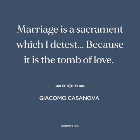 A quote by Giacomo Casanova about fading love: “Marriage is a sacrament which I detest... Because it is the tomb of love.”